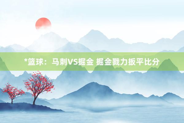 *篮球:马刺VS掘金 掘金戮力扳平比分